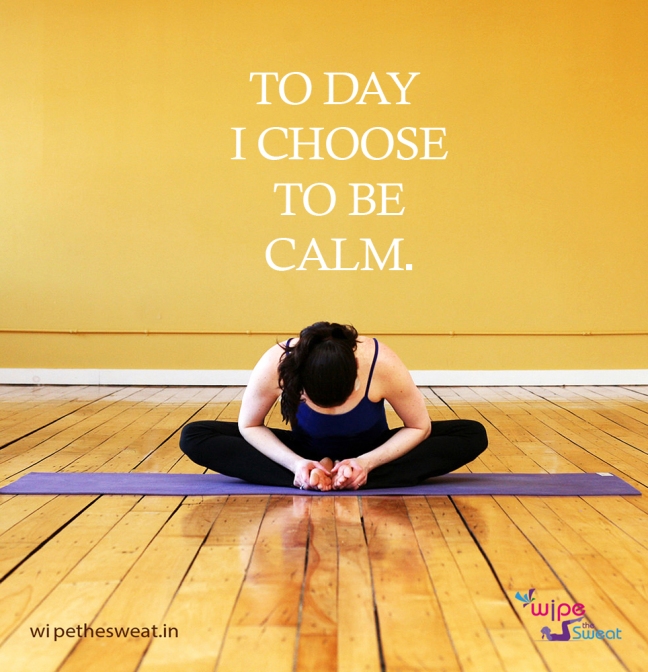 TO DAY  I CHOOSE TO BE CALM.